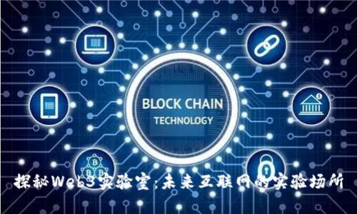 探秘Web3实验室：未来互联网的实验场所