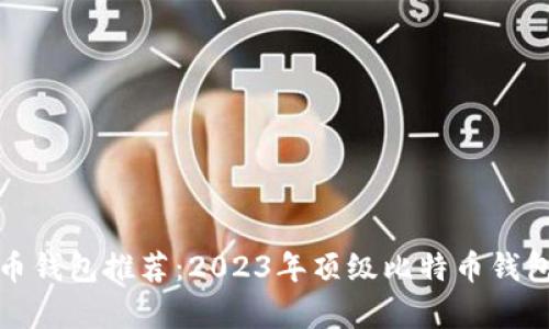 最优比特币钱包推荐：2023年顶级比特币钱包对比分析