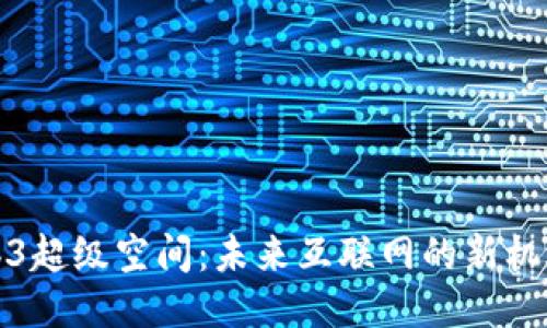 探索Web3超级空间：未来互联网的新机遇与挑战