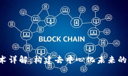 Web3技术详解：构建去中心化未来的核心技术