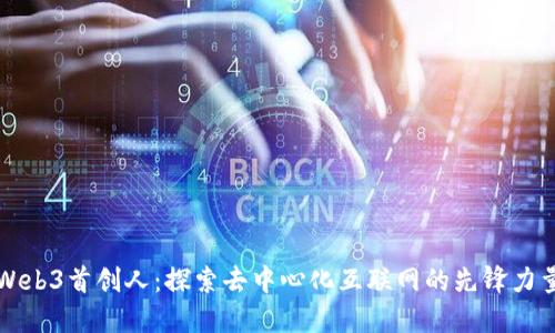 Web3首创人：探索去中心化互联网的先锋力量