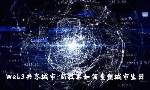 Web3共享城市：新技术如何重塑城市生活