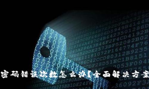 比特币钱包密码错误次数怎么办？全面解决方案与预防措施