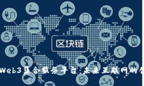 全面解析Web3集合服务平台：未来互联网的创新与变革