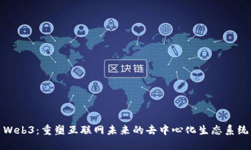 Web3：重塑互联网未来的去中心化生态系统