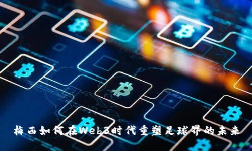 梅西如何在Web3时代重塑足球界的未来