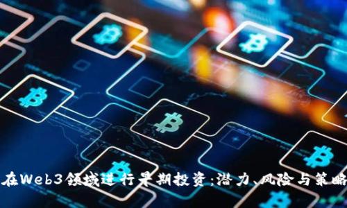 如何在Web3领域进行早期投资：潜力、风险与策略分析