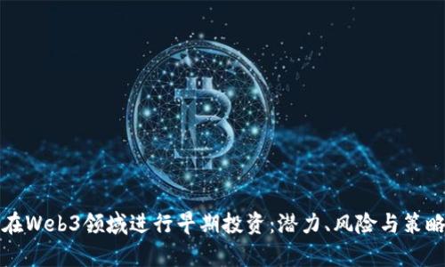 如何在Web3领域进行早期投资：潜力、风险与策略分析