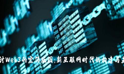 共同探讨Web3的宏伟版图：新互联网时代的构建与未来展望