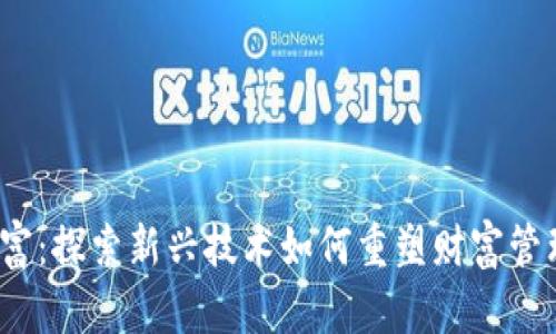 Web3热点财富：探索新兴技术如何重塑财富管理与金融生态