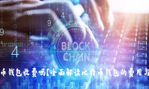 比特币钱包收费吗？全面解读比特币钱包的费用与选择