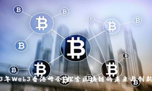 2023年Web3香港峰会：探索区块链的未来与创新机遇