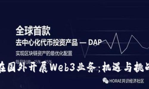 如何在国外开展Web3业务：机遇与挑战详解