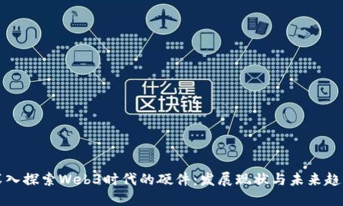 深入探索Web3时代的硬件：发展现状与未来趋势