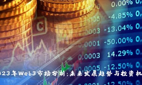 2023年Web3市场分析：未来发展趋势与投资机会