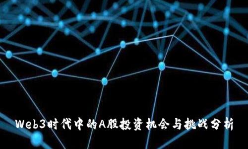 Web3时代中的A股投资机会与挑战分析
