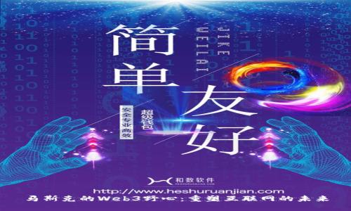 马斯克的Web3野心：重塑互联网的未来