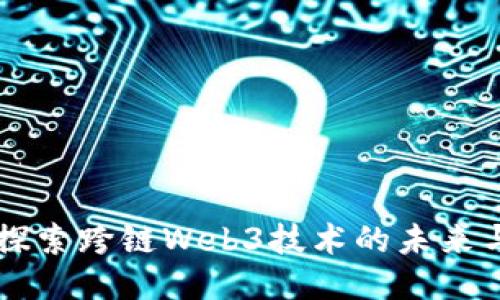 深入探索跨链Web3技术的未来与应用