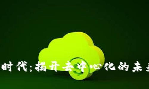 Web3时代：揭开去中心化的未来篇章