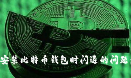 如何解决安装比特币钱包时闪退的问题：全面指南