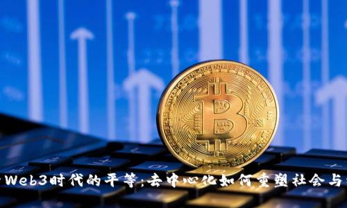 探索Web3时代的平等：去中心化如何重塑社会与经济