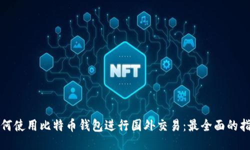 如何使用比特币钱包进行国外交易：最全面的指南
