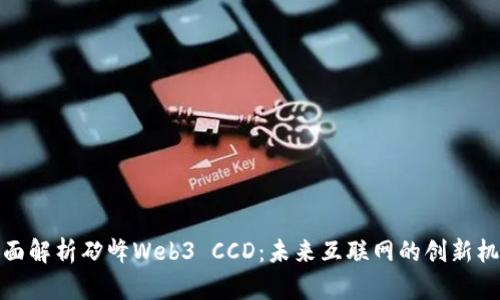 全面解析矽峰Web3 CCD：未来互联网的创新机遇