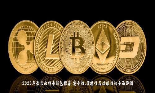 2023年最佳比特币钱包推荐：安全性、便捷性与功能性的全面评测