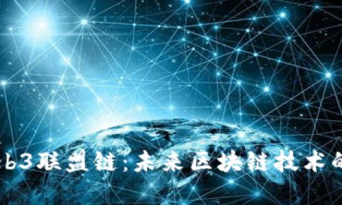 深入了解Web3联盟链：未来区块链技术的合作与应用