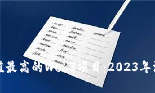 最新估值最高的Web3项目：2023年深度解析