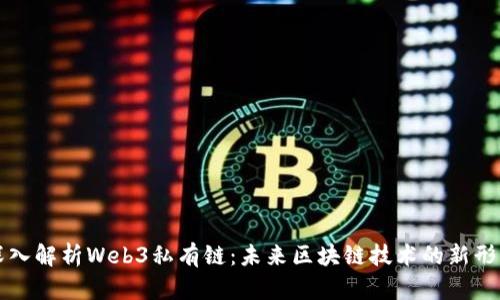 深入解析Web3私有链：未来区块链技术的新形态