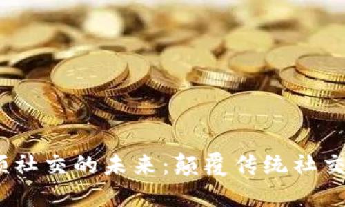 Web3短视频社交的未来：颠覆传统社交的全新体验