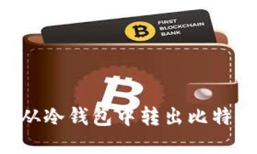 如何安全地从冷钱包中转出比特币：完整指南