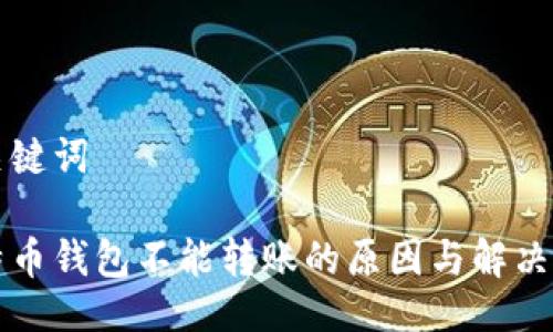 与关键词

比特币钱包不能转账的原因与解决方案