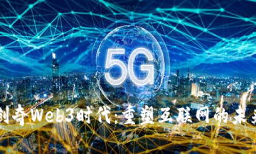 创奇Web3时代：重塑互联网的未来