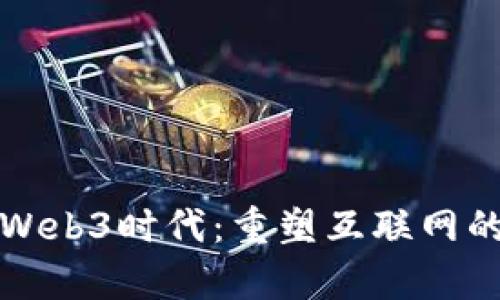 创奇Web3时代：重塑互联网的未来