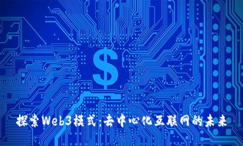 探索Web3模式：去中心化互联网的未来