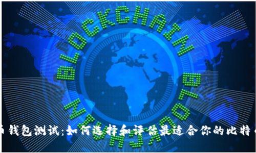 比特币钱包测试：如何选择和评估最适合你的比特币钱包