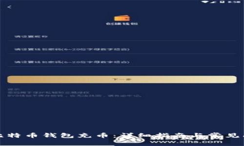 如何为比特币钱包充币：详细指南与常见问题解答