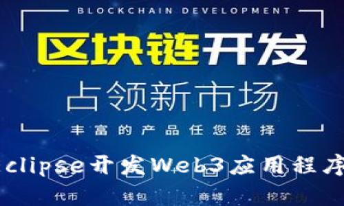 如何使用Eclipse开发Web3应用程序：完整指南