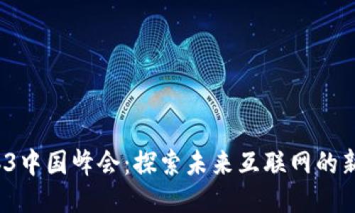 2023年Web3中国峰会：探索未来互联网的新机遇与挑战