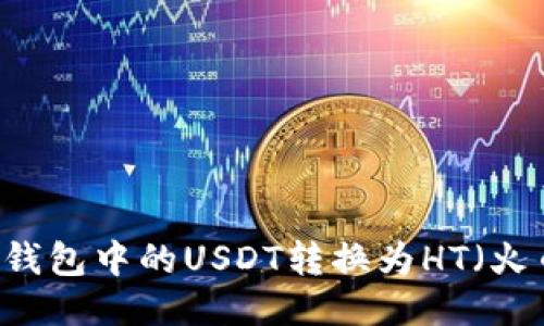:如何将TP钱包中的USDT转换为HT（火币Token）？