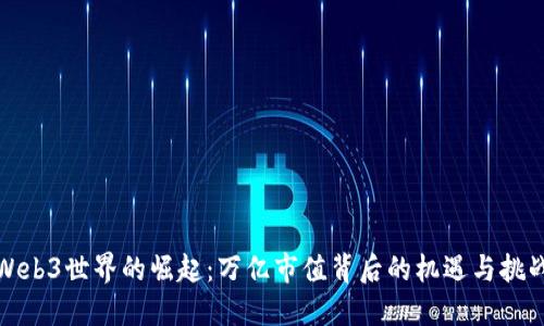 Web3世界的崛起：万亿市值背后的机遇与挑战