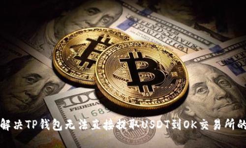 如何解决TP钱包无法直接提取USDT到OK交易所的问题