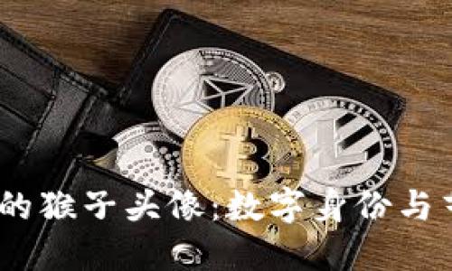 探索Web3时代的猴子头像：数字身份与艺术的完美结合