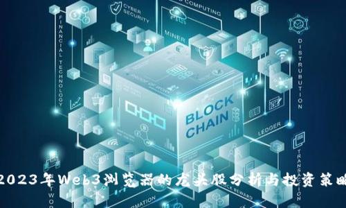 2023年Web3浏览器的龙头股分析与投资策略