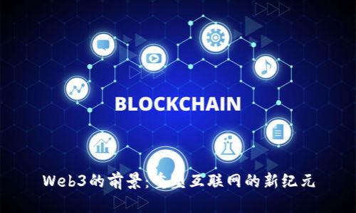 Web3的前景：重塑互联网的新纪元