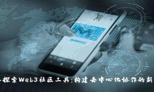 深入探索Web3社区工具：构建去中心化协作的新框架