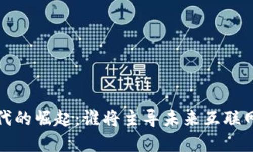 Web3时代的崛起：谁将主导未来互联网的变革?