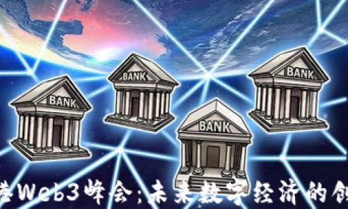 
第6届香港Web3峰会：未来数字经济的创新与合作